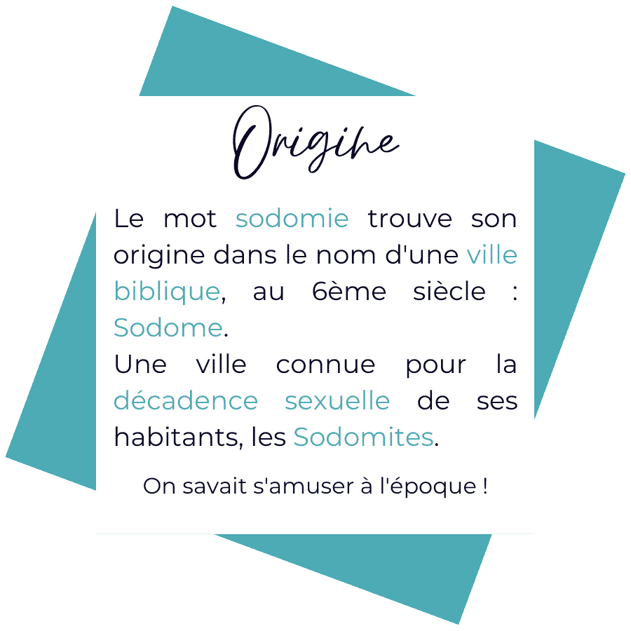 Origine du mot sodomie : vient de la ville de Sodome. Connue pour la décadence sexuelle de ses habitant·e·s : les Sodomites