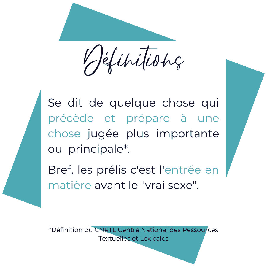 Les préliminaires désignent des choses qui précédent et qui préparent à quelque chose jugé plus important ou principal.
En sexualité, cela désigne les actes qui viennent avant une pénétration.