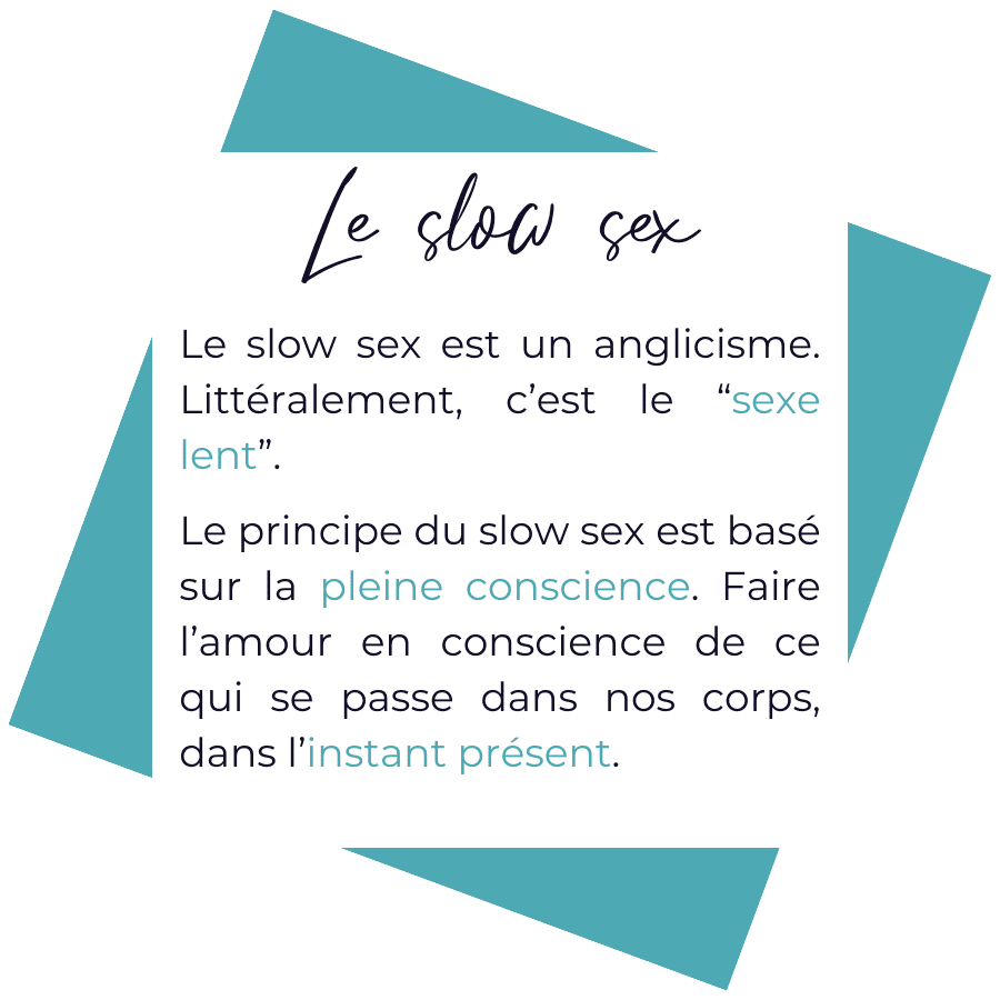 Le terme slow sex est un anglicisme signifiant littéralement sexe lent. Ce concept est basé sur le principe de la pleine conscience : c'est faire l'amour en conscience de ce qui se passe dans son corps, dans l'instant présent.